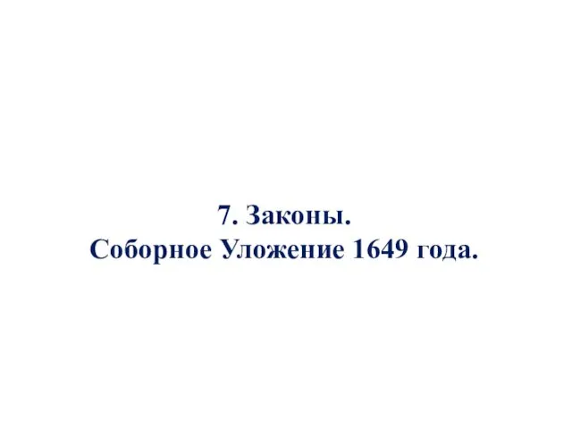 7. Законы. Соборное Уложение 1649 года.