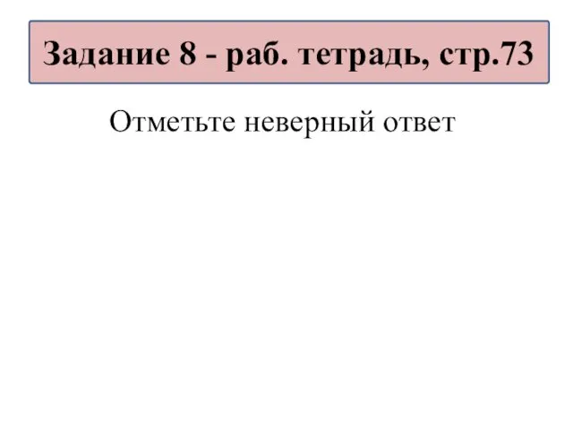 Отметьте неверный ответ Задание 8 - раб. тетрадь, стр.73