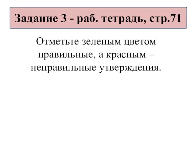 Отметьте зеленым цветом правильные, а красным – неправильные утверждения. Задание 3 - раб. тетрадь, стр.71