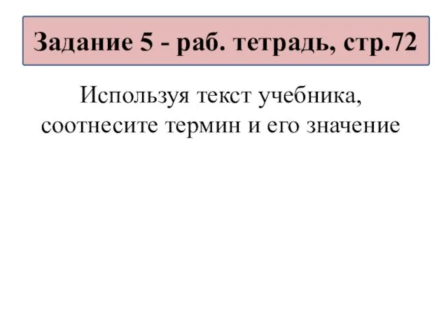 Используя текст учебника, соотнесите термин и его значение Задание 5 - раб. тетрадь, стр.72