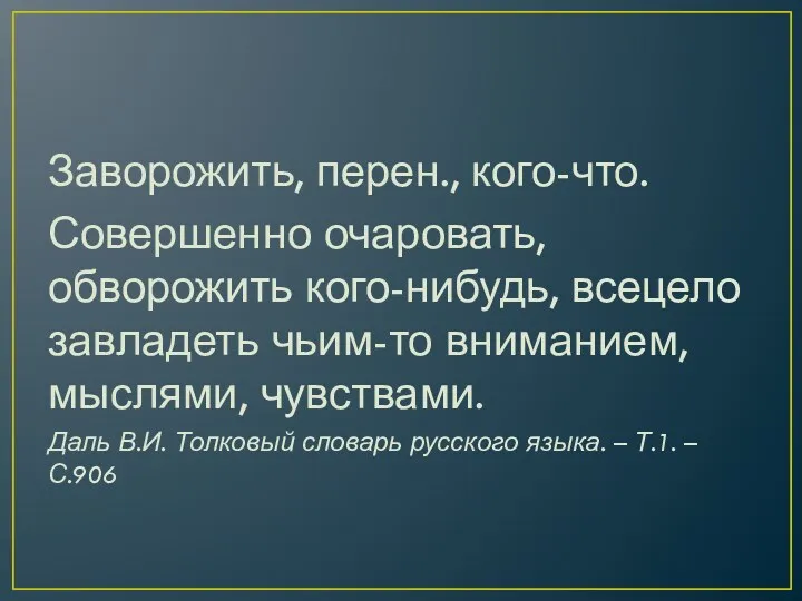 Заворожить, перен., кого-что. Совершенно очаровать, обворожить кого-нибудь, всецело завладеть чьим-то