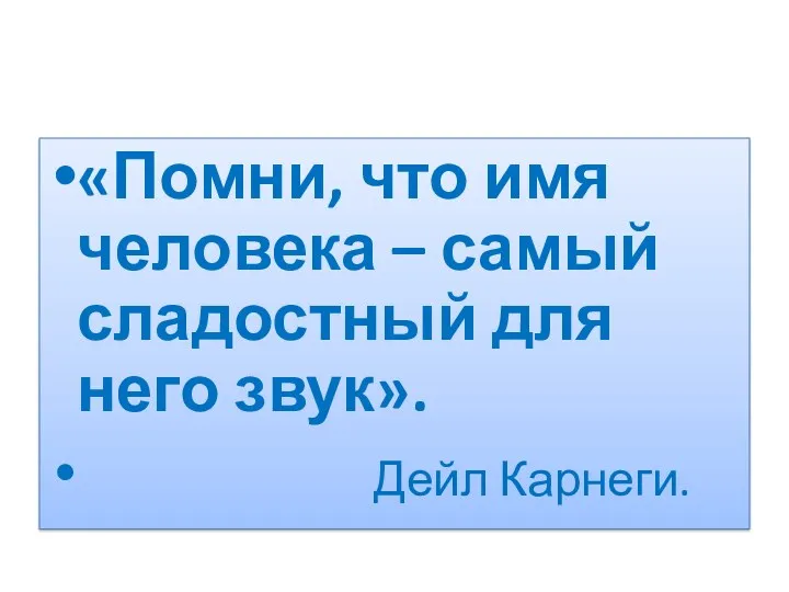 «Помни, что имя человека – самый сладостный для него звук». Дейл Карнеги.