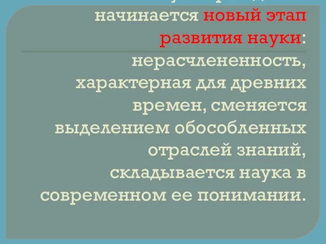 В эпоху Возрождения начинается новый этап развития науки: нерасчлененность, характерная