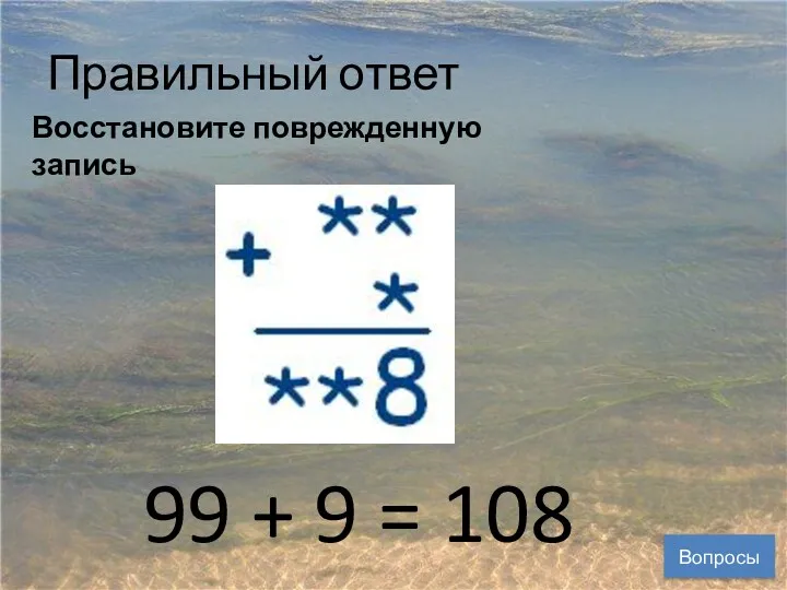 Правильный ответ Вопросы Восстановите поврежденную запись 99 + 9 = 108