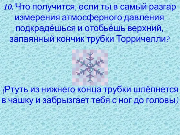 10. Что получится, если ты в самый разгар измерения атмосферного