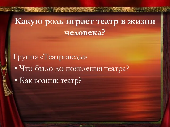 Какую роль играет театр в жизни человека? Группа «Театроведы» Что