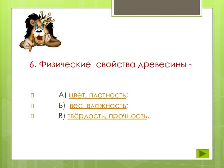 6. Физические свойства древесины - А) цвет, плотность; Б) вес, влажность; В) твёрдость, прочность.