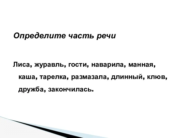 Определите часть речи Лиса, журавль, гости, наварила, манная, каша, тарелка, размазала, длинный, клюв, дружба, закончилась.