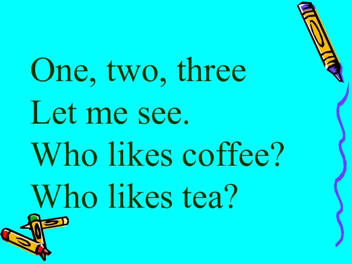 One, two, three Let me see. Who likes coffee? Who likes tea?