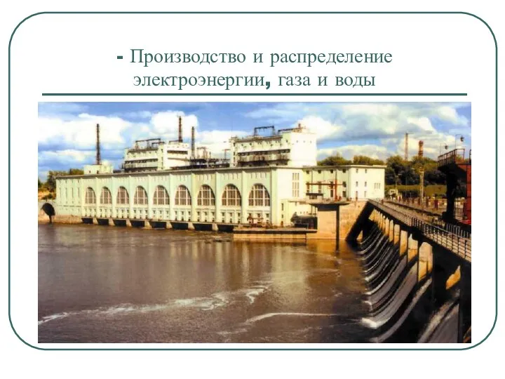 - Производство и распределение электроэнергии, газа и воды