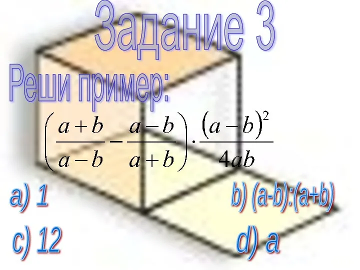 Задание 3 Реши пример: а) 1 b) (a-b):(a+b) c) 12 d) a