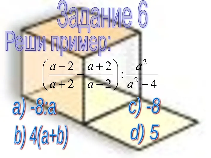 Задание 6 Реши пример: a) -8:a b) 4(a+b) c) -8 d) 5
