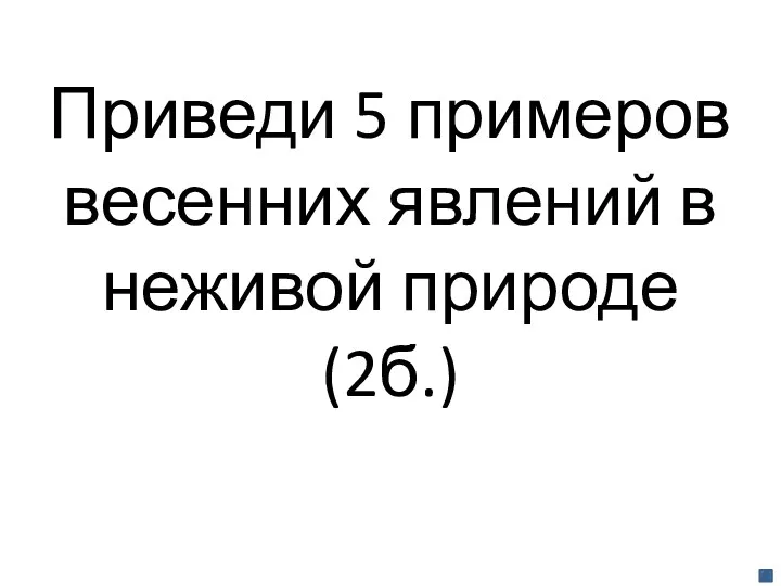 Приведи 5 примеров весенних явлений в неживой природе(2б.)