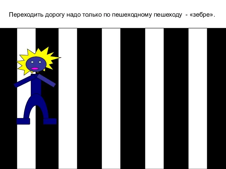 Переходить дорогу надо только по пешеходному пешеходу - «зебре».