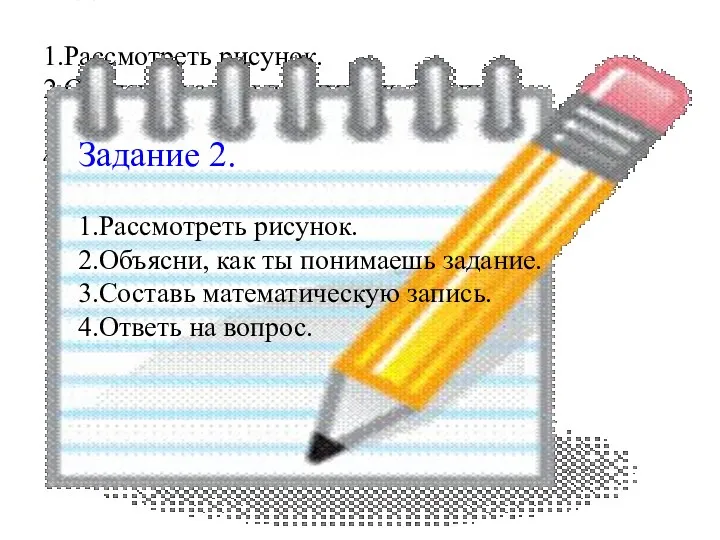 Задание 2. 1.Рассмотреть рисунок. 2.Объясни, как ты понимаешь задание. 3.Составь