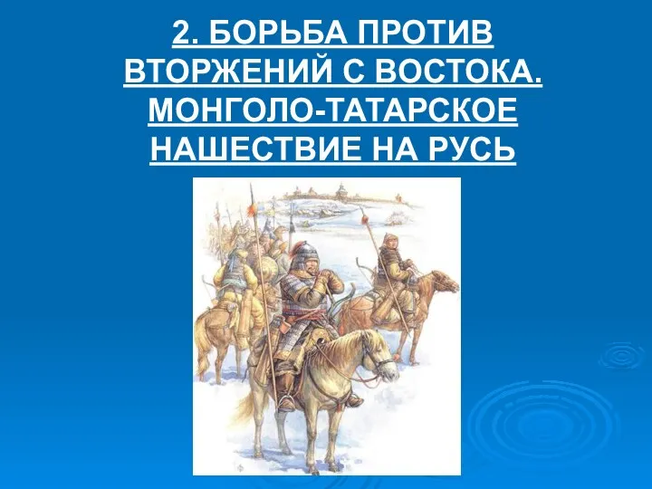 2. БОРЬБА ПРОТИВ ВТОРЖЕНИЙ С ВОСТОКА. МОНГОЛО-ТАТАРСКОЕ НАШЕСТВИЕ НА РУСЬ