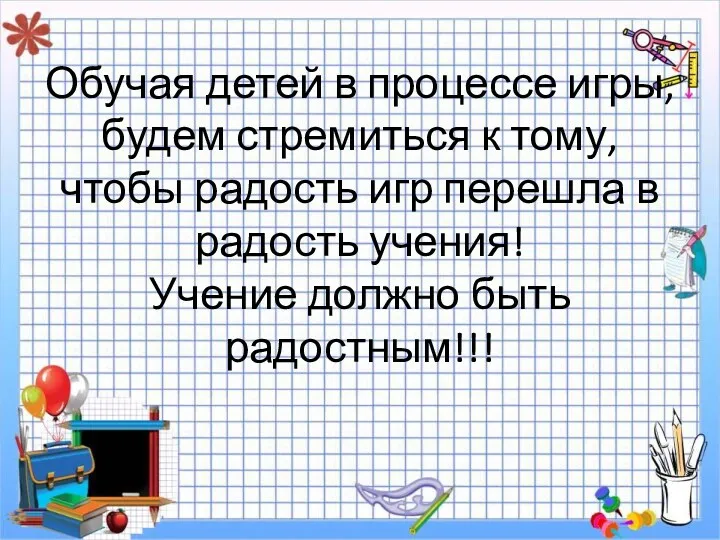 Обучая детей в процессе игры, будем стремиться к тому, чтобы