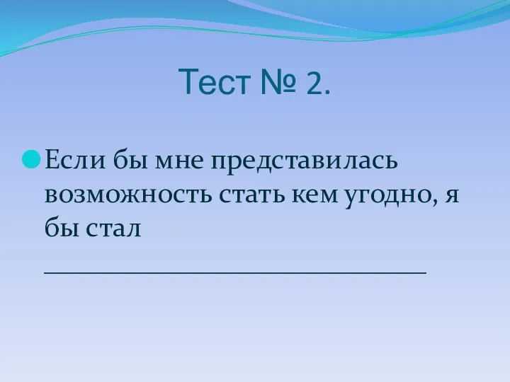 Тест № 2. Если бы мне представилась возможность стать кем угодно, я бы стал ___________________________