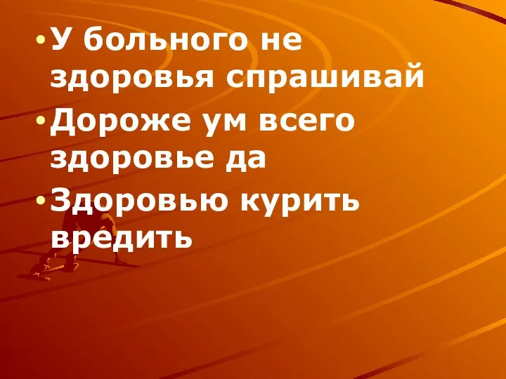 У больного не здоровья спрашивай Дороже ум всего здоровье да Здоровью курить вредить