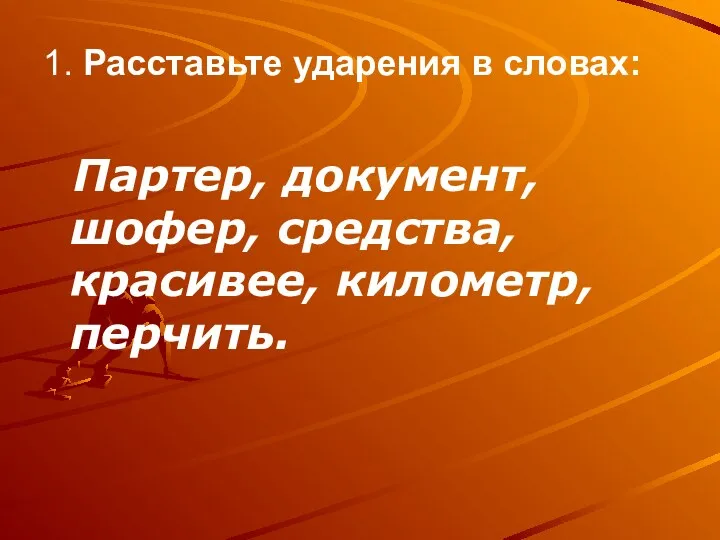 1. Расставьте ударения в словах: Партер, документ, шофер, средства, красивее, километр, перчить.