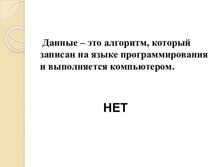 Данные – это алгоритм, который записан на языке программирования и выполняется компьютером. НЕТ