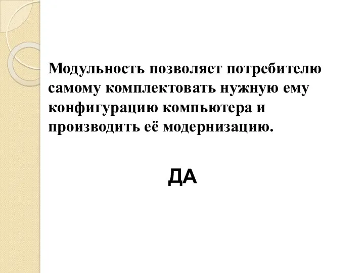 Модульность позволяет потребителю самому комплектовать нужную ему конфигурацию компьютера и производить её модернизацию. ДА