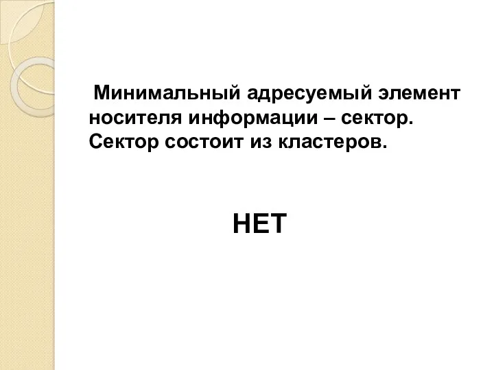 Минимальный адресуемый элемент носителя информации – сектор. Сектор состоит из кластеров. НЕТ