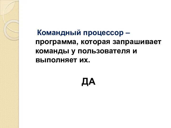 Командный процессор – программа, которая запрашивает команды у пользователя и выполняет их. ДА