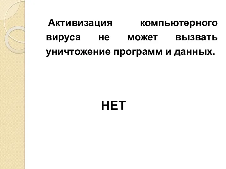 Активизация компьютерного вируса не может вызвать уничтожение программ и данных. НЕТ