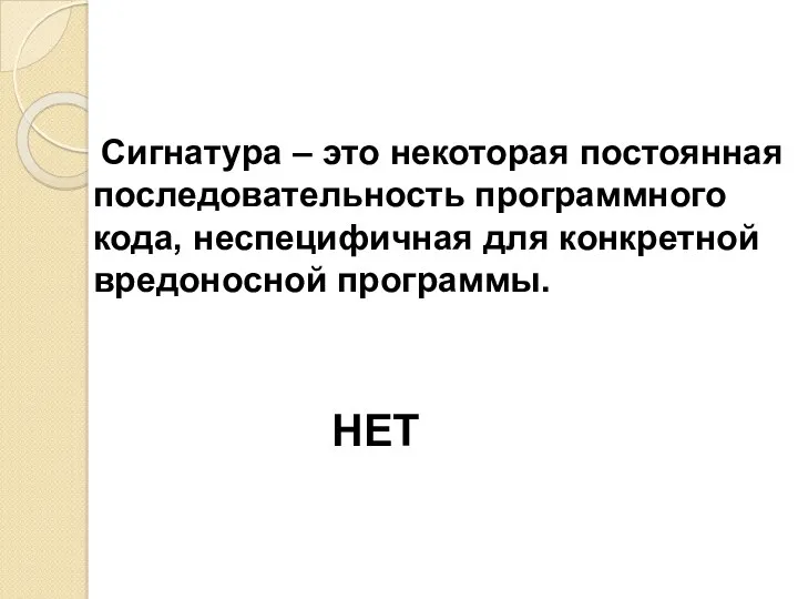 Сигнатура – это некоторая постоянная последовательность программного кода, неспецифичная для конкретной вредоносной программы. НЕТ