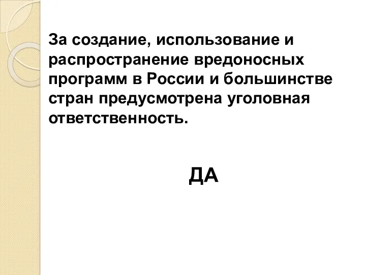 ДА За создание, использование и распространение вредоносных программ в России и большинстве стран предусмотрена уголовная ответственность.