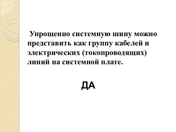 Упрощенно системную шину можно представить как группу кабелей и электрических (токопроводящих) линий на системной плате. ДА