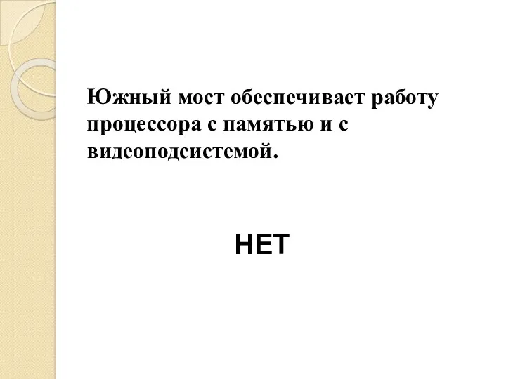 Южный мост обеспечивает работу процессора с памятью и с видеоподсистемой. НЕТ