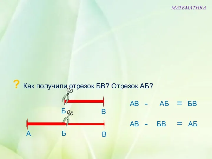 ? Как получили отрезок БВ? Отрезок АБ? МАТЕМАТИКА Б В