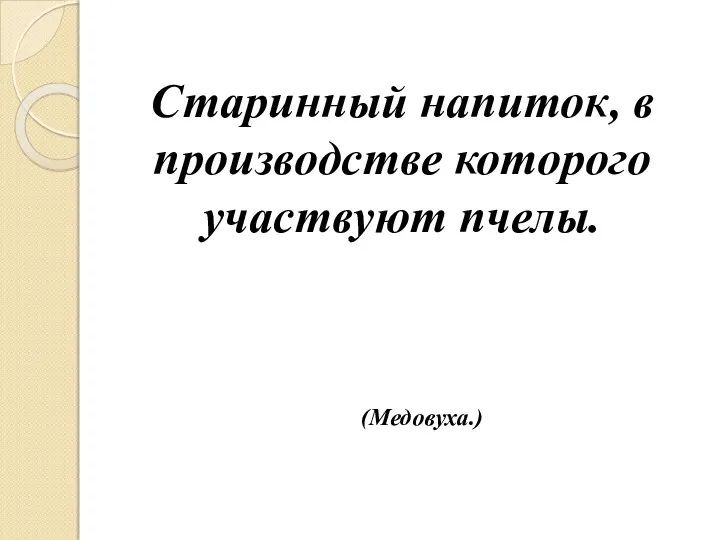 Старинный напиток, в производстве которого участвуют пчелы. (Медовуха.)