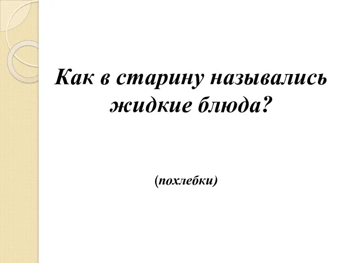 Как в старину назывались жидкие блюда? (похлебки)