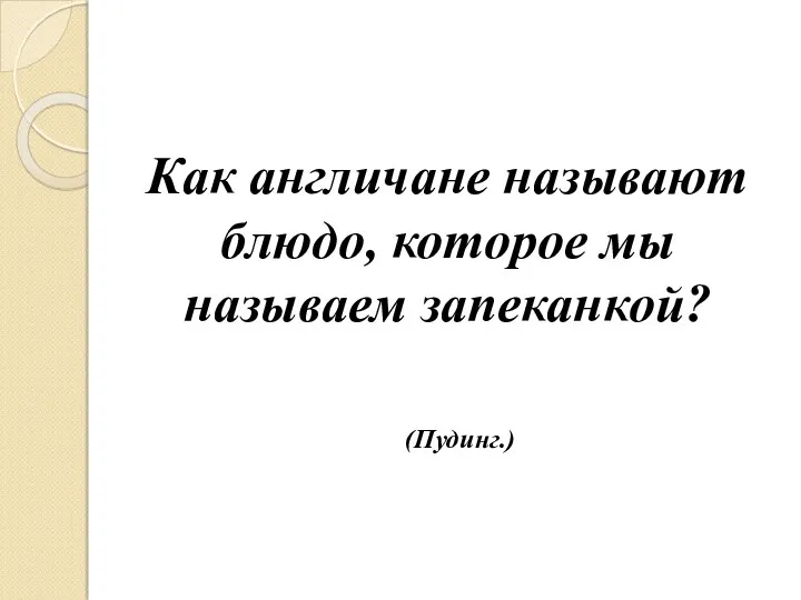 Как англичане называют блюдо, которое мы называем запеканкой? (Пудинг.)