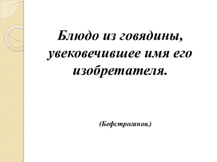 Блюдо из говядины, увековечившее имя его изобретателя. (Бефстроганов.)