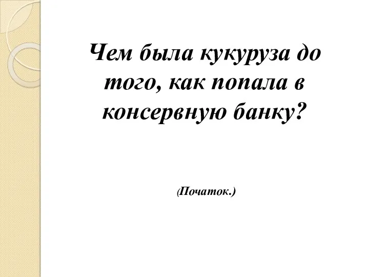 Чем была кукуруза до того, как попала в консервную банку? (Початок.)