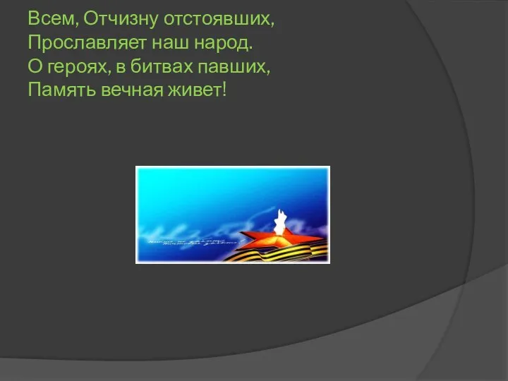 Всем, Отчизну отстоявших, Прославляет наш народ. О героях, в битвах павших, Память вечная живет!