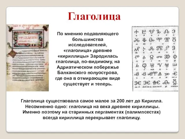 По мнению подавляющего большинства исследователей, «глаголица» древнее «кириллицы» Зародилась глаголица, по-видимому, на Адриатическом