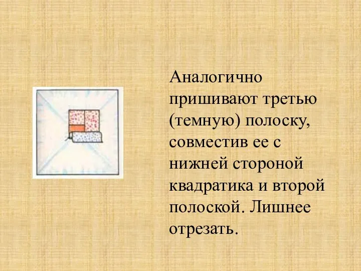 Аналогично пришивают третью (темную) полоску, совместив ее с нижней стороной квадратика и второй полоской. Лишнее отрезать.