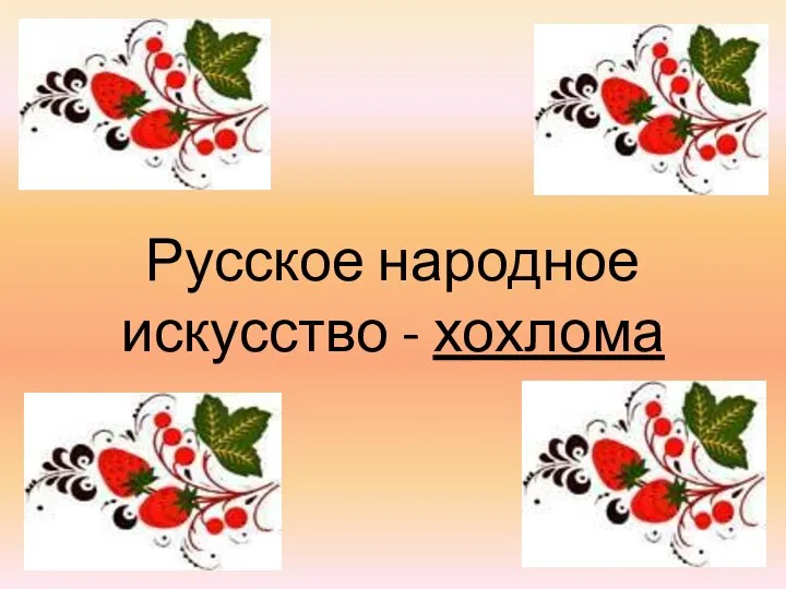 Презентация Русское народное искусство - хохлома