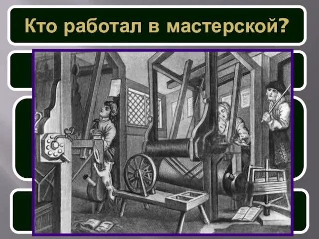 Кто работал в мастерской? Подмастерье Помогал мастеру в работе Получал зарплату Мог сам стать мастером