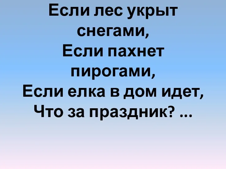 Если лес укрыт снегами, Если пахнет пирогами, Если елка в дом идет, Что за праздник? ...