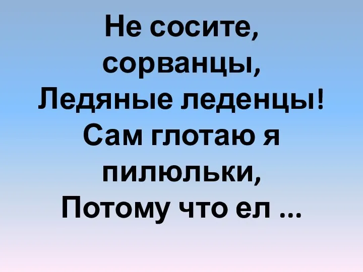 Не сосите, сорванцы, Ледяные леденцы! Сам глотаю я пилюльки, Потому что ел ...