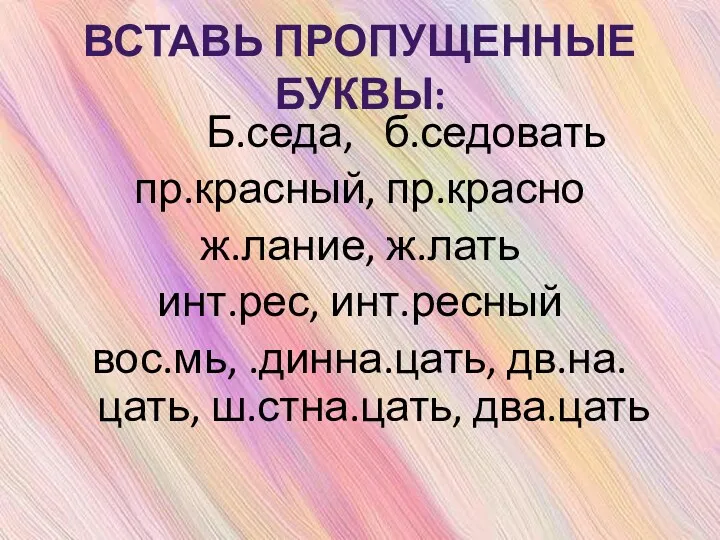 Вставь пропущенные буквы: Б.седа, б.седовать пр.красный, пр.красно ж.лание, ж.лать инт.рес, инт.ресный вос.мь, .динна.цать, дв.на.цать, ш.стна.цать, два.цать