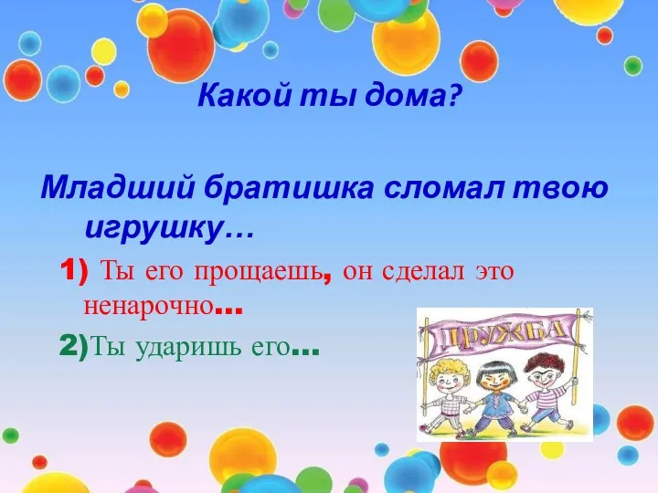 Какой ты дома? Младший братишка сломал твою игрушку… 1) Ты его прощаешь, он