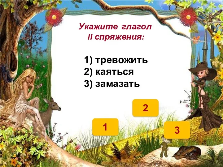 1 2 Укажите глагол II спряжения: 1) тревожить 2) каяться 3) замазать 3