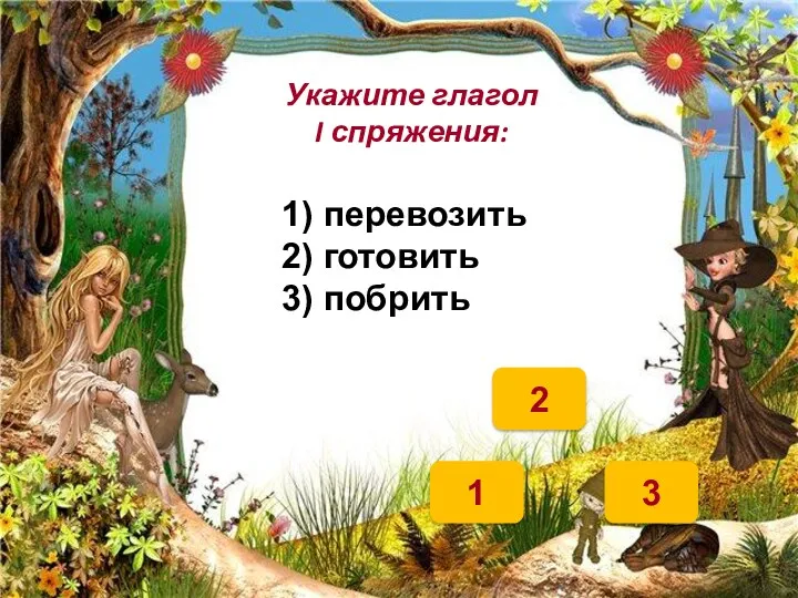 3 1 2 Укажите глагол I спряжения: 1) перевозить 2) готовить 3) побрить